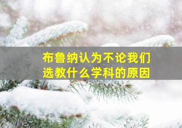 布鲁纳认为不论我们选教什么学科的原因