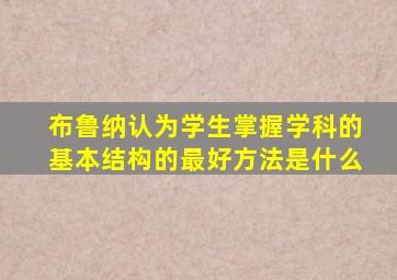 布鲁纳认为学生掌握学科的基本结构的最好方法是什么