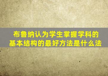 布鲁纳认为学生掌握学科的基本结构的最好方法是什么法