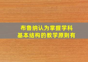 布鲁纳认为掌握学科基本结构的教学原则有