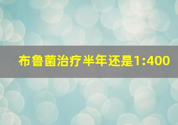 布鲁菌治疗半年还是1:400