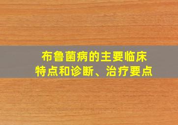 布鲁菌病的主要临床特点和诊断、治疗要点