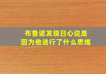 布鲁诺发现日心说是因为他进行了什么思维