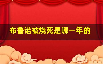 布鲁诺被烧死是哪一年的