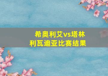 希奥利艾vs塔林利瓦迪亚比赛结果