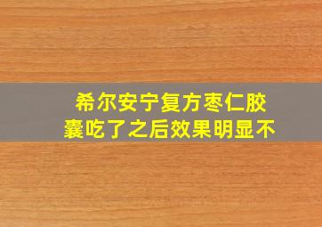 希尔安宁复方枣仁胶囊吃了之后效果明显不