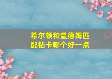 希尔顿和温德姆匹配钻卡哪个好一点