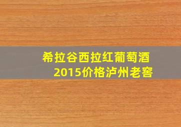 希拉谷西拉红葡萄酒2015价格泸州老窖