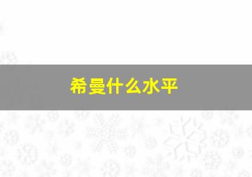 希曼什么水平