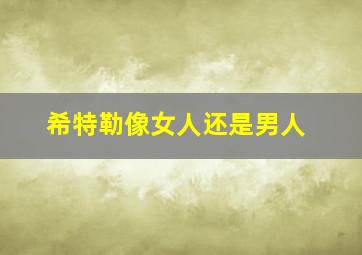 希特勒像女人还是男人