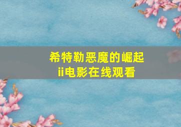 希特勒恶魔的崛起ii电影在线观看