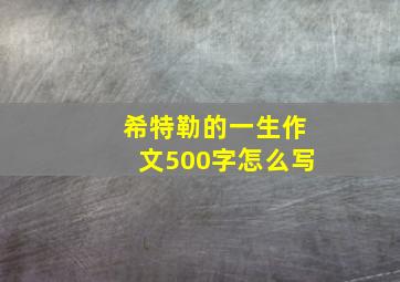 希特勒的一生作文500字怎么写