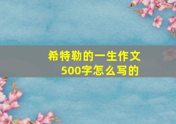 希特勒的一生作文500字怎么写的