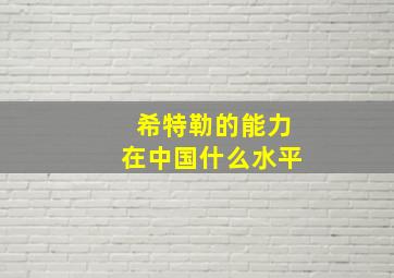 希特勒的能力在中国什么水平