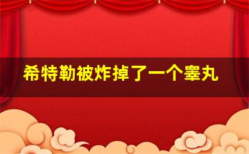 希特勒被炸掉了一个睾丸