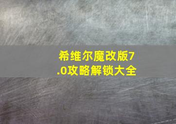 希维尔魔改版7.0攻略解锁大全