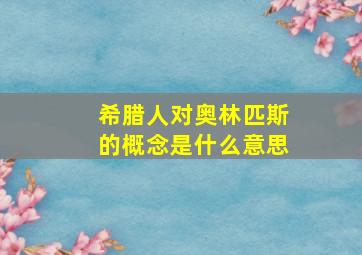 希腊人对奥林匹斯的概念是什么意思