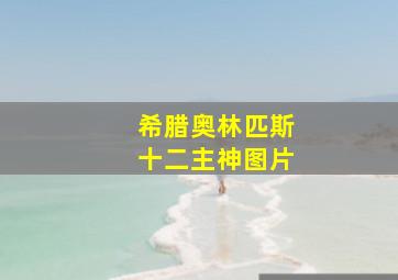 希腊奥林匹斯十二主神图片