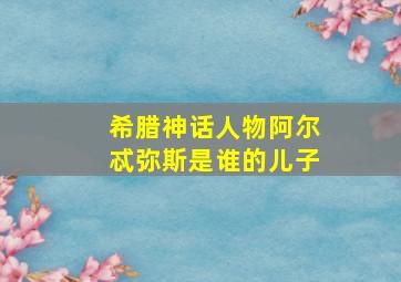 希腊神话人物阿尔忒弥斯是谁的儿子