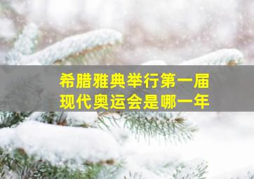 希腊雅典举行第一届现代奥运会是哪一年