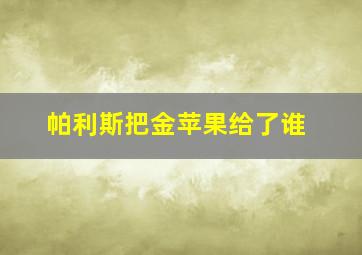 帕利斯把金苹果给了谁