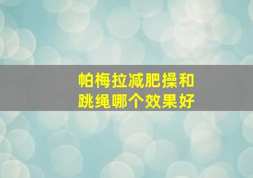 帕梅拉减肥操和跳绳哪个效果好