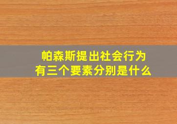 帕森斯提出社会行为有三个要素分别是什么