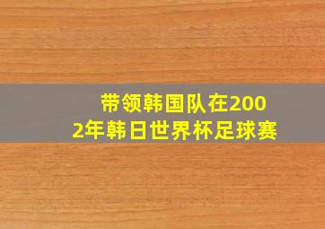 带领韩国队在2002年韩日世界杯足球赛