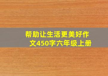 帮助让生活更美好作文450字六年级上册