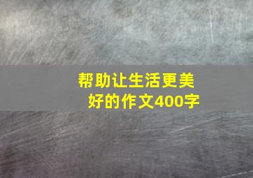 帮助让生活更美好的作文400字