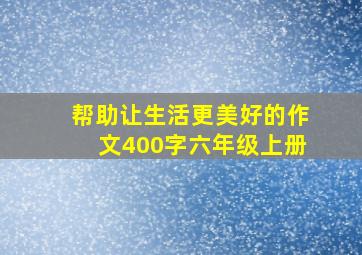 帮助让生活更美好的作文400字六年级上册