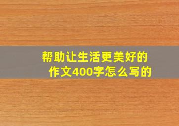 帮助让生活更美好的作文400字怎么写的