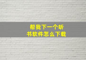 帮我下一个听书软件怎么下载