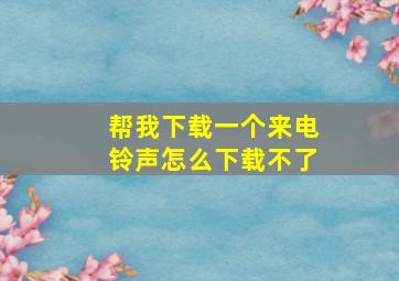 帮我下载一个来电铃声怎么下载不了