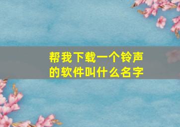 帮我下载一个铃声的软件叫什么名字