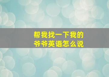 帮我找一下我的爷爷英语怎么说