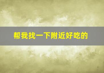 帮我找一下附近好吃的