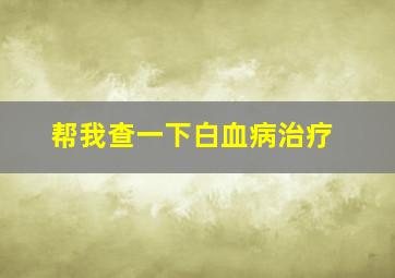 帮我查一下白血病治疗