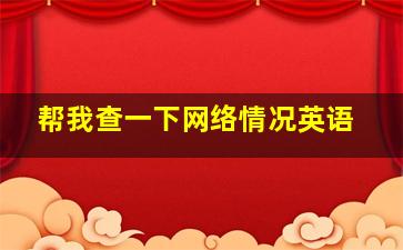 帮我查一下网络情况英语