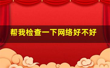 帮我检查一下网络好不好