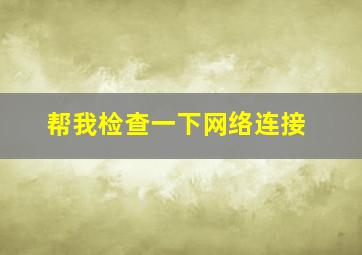 帮我检查一下网络连接