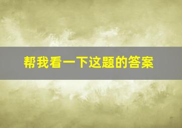 帮我看一下这题的答案