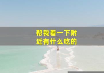 帮我看一下附近有什么吃的