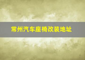 常州汽车座椅改装地址