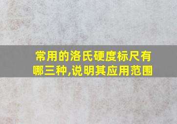 常用的洛氏硬度标尺有哪三种,说明其应用范围