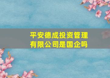 平安德成投资管理有限公司是国企吗