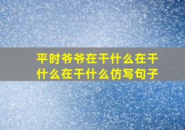 平时爷爷在干什么在干什么在干什么仿写句子