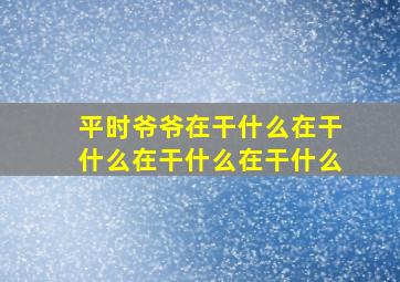 平时爷爷在干什么在干什么在干什么在干什么