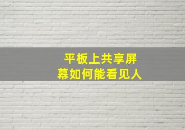 平板上共享屏幕如何能看见人