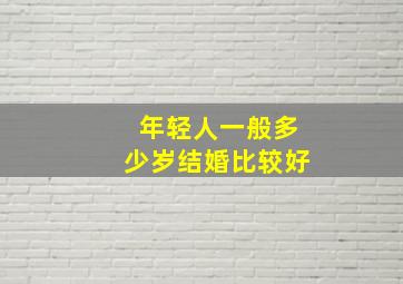 年轻人一般多少岁结婚比较好